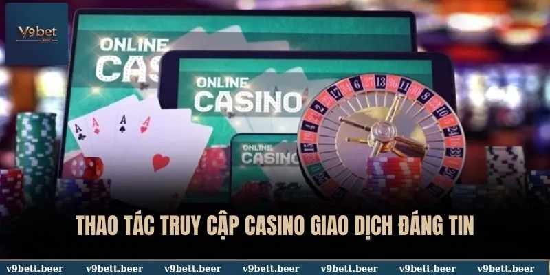Thao tác truy cập Casino giao dịch đáng tin